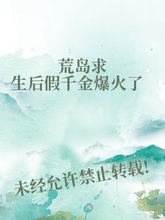 荒岛求生后假千金爆火了