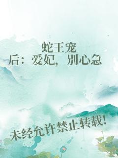 蛇王宠后：爱妃，别心急