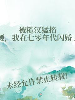 被糙汉猛掐腰，我在七零年代闪婚了！